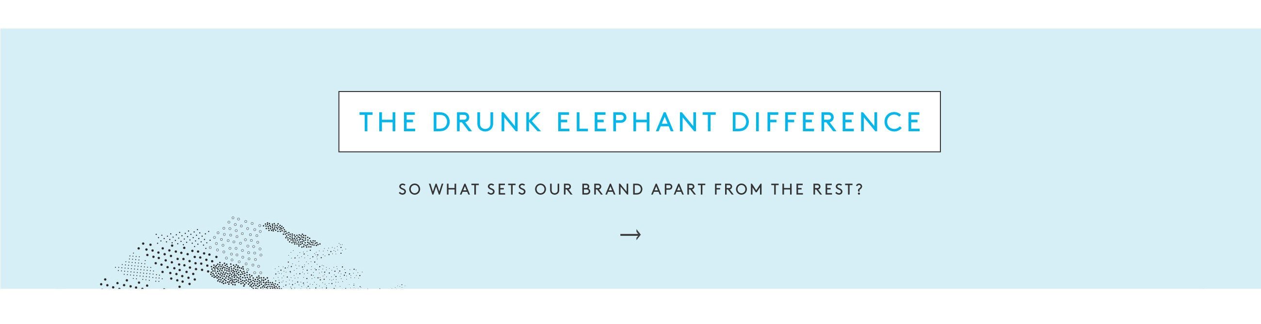 The Drunk Elephant Difference - See what sets us apart from the rest.